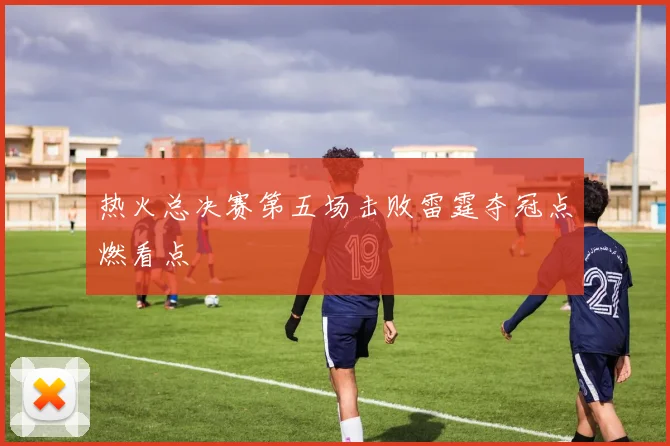 热火总决赛第五场击败雷霆夺冠点燃看点