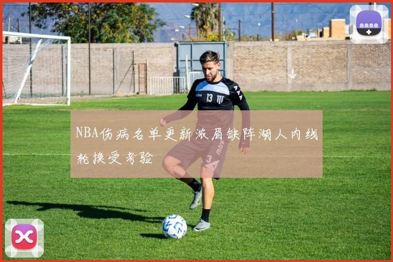 NBA伤病名单更新浓眉缺阵湖人内线轮换受考验