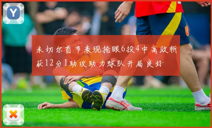 米切尔首节表现抢眼6投4中高效斩获12分1助攻助力球队开局良好