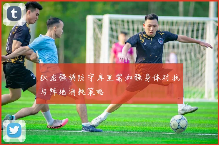狄龙强调防守库里需加强身体对抗与阵地消耗策略