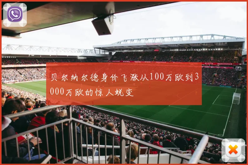 贝尔纳尔德身价飞涨从100万欧到3000万欧的惊人蜕变