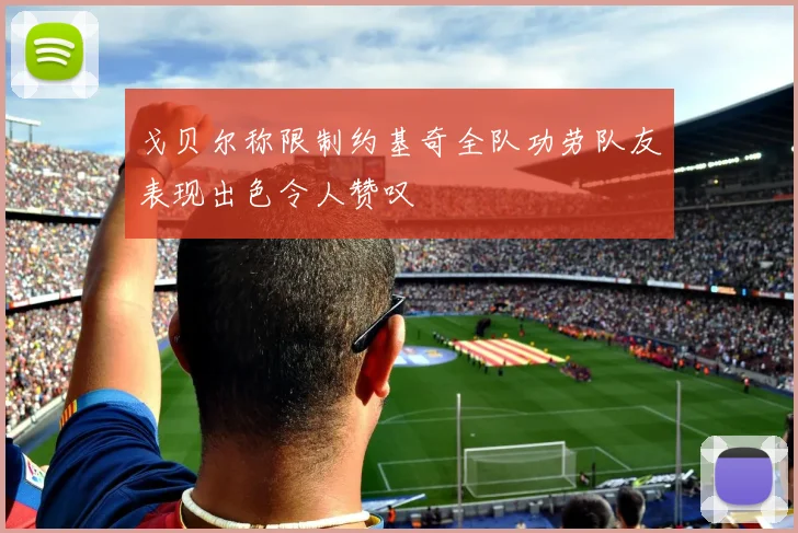 戈贝尔称限制约基奇全队功劳队友表现出色令人赞叹