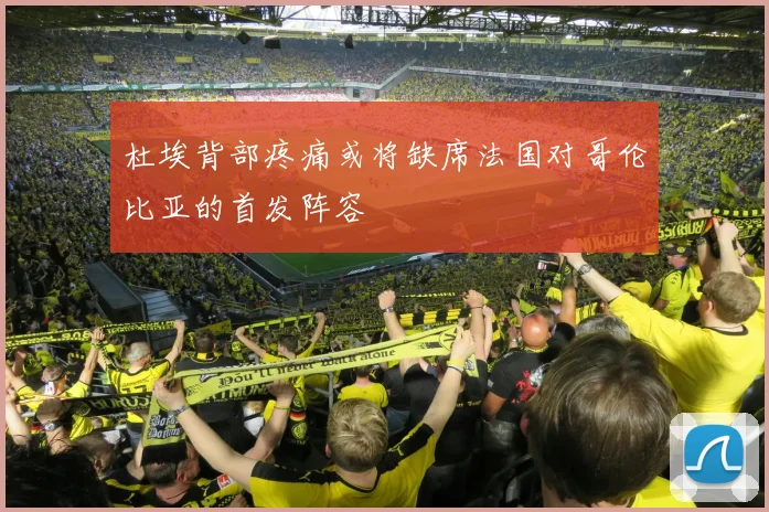 杜埃背部疼痛或将缺席法国对哥伦比亚的首发阵容