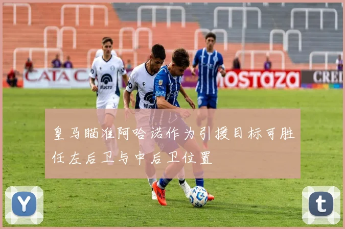 皇马瞄准阿哈诺作为引援目标可胜任左后卫与中后卫位置