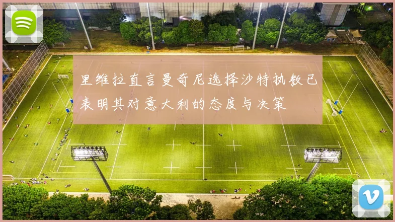 里维拉直言曼奇尼选择沙特执教已表明其对意大利的态度与决策