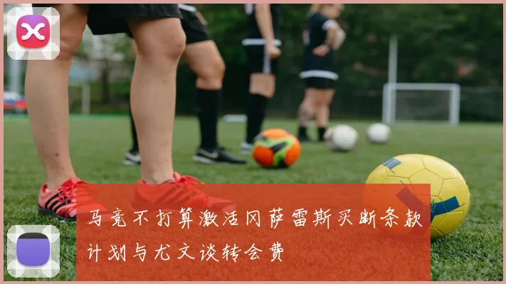 马竞不打算激活冈萨雷斯买断条款计划与尤文谈转会费